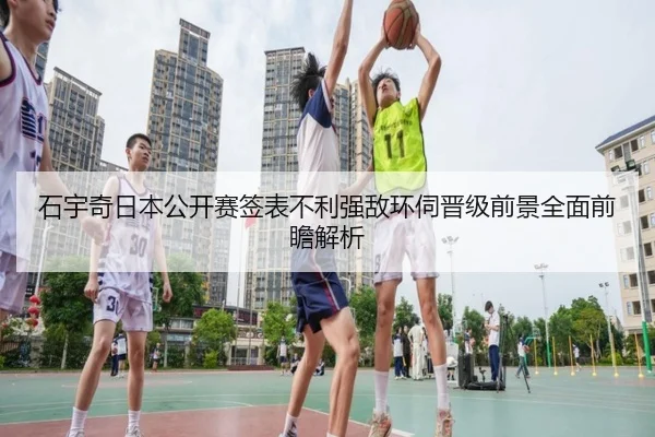 石宇奇日本公开赛签表不利强敌环伺晋级前景全面前瞻解析